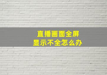 直播画面全屏显示不全怎么办