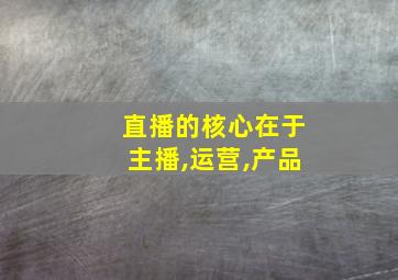 直播的核心在于主播,运营,产品