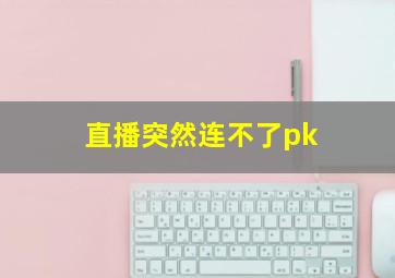 直播突然连不了pk