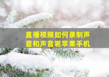 直播视频如何录制声音和声音呢苹果手机