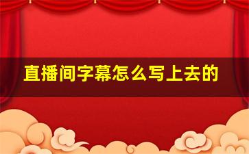 直播间字幕怎么写上去的