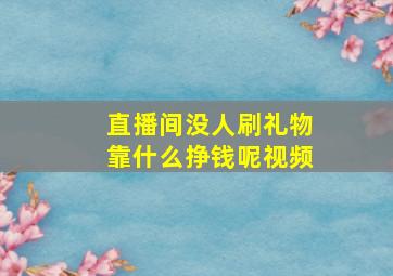 直播间没人刷礼物靠什么挣钱呢视频