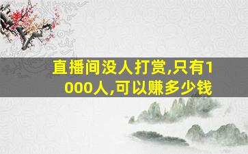 直播间没人打赏,只有1000人,可以赚多少钱