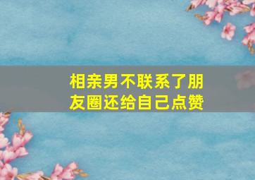 相亲男不联系了朋友圈还给自己点赞