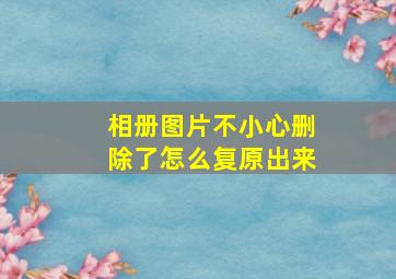 相册图片不小心删除了怎么复原出来