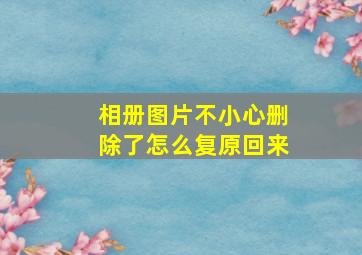 相册图片不小心删除了怎么复原回来