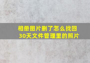 相册图片删了怎么找回30天文件管理里的照片