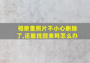 相册里照片不小心删除了,还能找回来吗怎么办