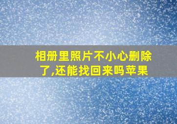 相册里照片不小心删除了,还能找回来吗苹果