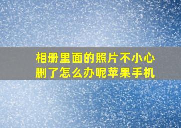 相册里面的照片不小心删了怎么办呢苹果手机