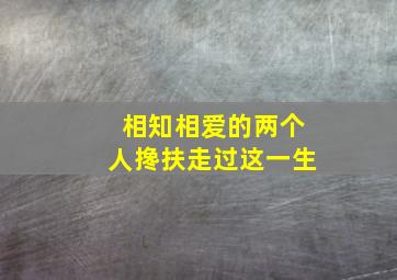 相知相爱的两个人搀扶走过这一生