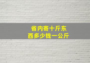 省内寄十斤东西多少钱一公斤