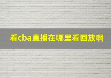 看cba直播在哪里看回放啊