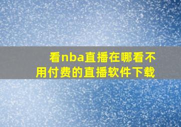 看nba直播在哪看不用付费的直播软件下载