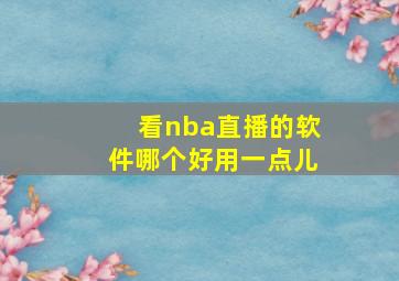 看nba直播的软件哪个好用一点儿