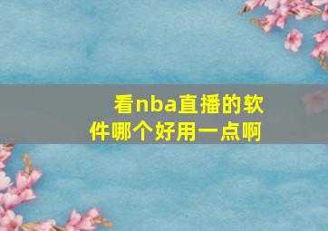 看nba直播的软件哪个好用一点啊