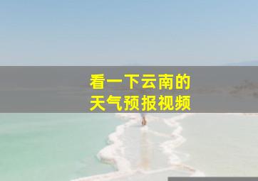 看一下云南的天气预报视频