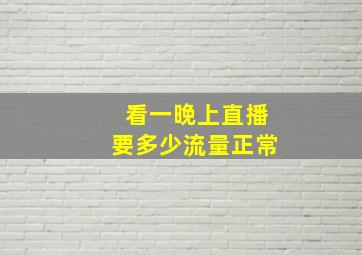 看一晚上直播要多少流量正常