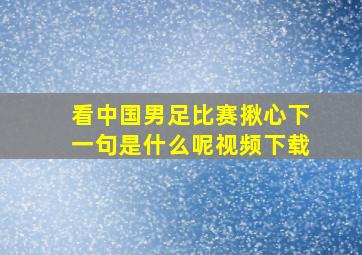 看中国男足比赛揪心下一句是什么呢视频下载