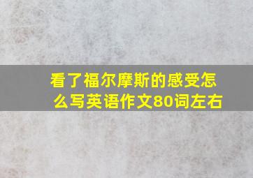 看了福尔摩斯的感受怎么写英语作文80词左右