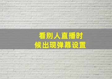 看别人直播时候出现弹幕设置