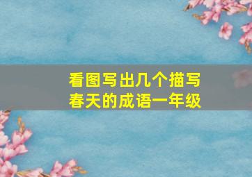 看图写出几个描写春天的成语一年级