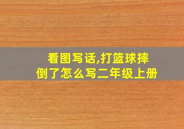 看图写话,打篮球摔倒了怎么写二年级上册