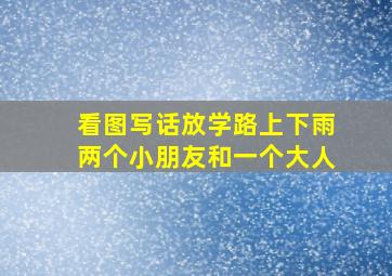 看图写话放学路上下雨两个小朋友和一个大人