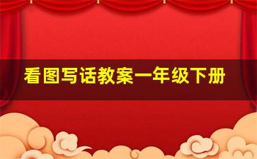 看图写话教案一年级下册