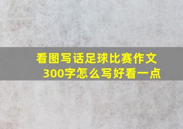 看图写话足球比赛作文300字怎么写好看一点