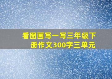 看图画写一写三年级下册作文300字三单元