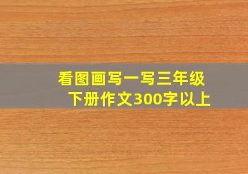 看图画写一写三年级下册作文300字以上