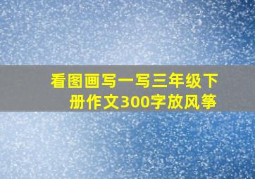 看图画写一写三年级下册作文300字放风筝