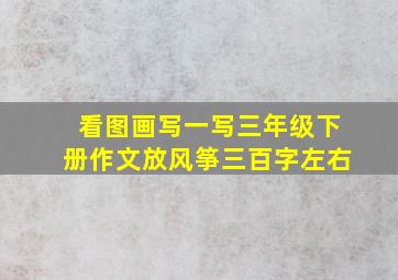 看图画写一写三年级下册作文放风筝三百字左右