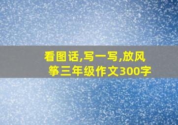 看图话,写一写,放风筝三年级作文300字