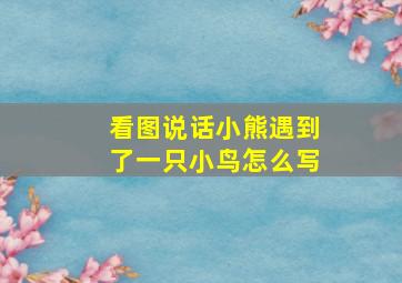 看图说话小熊遇到了一只小鸟怎么写