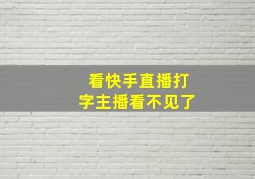 看快手直播打字主播看不见了