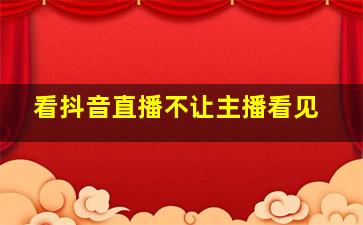 看抖音直播不让主播看见