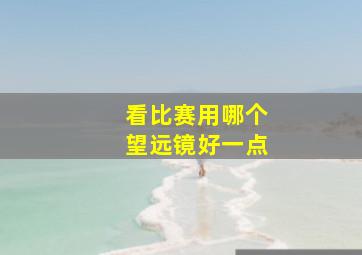 看比赛用哪个望远镜好一点