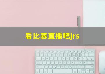 看比赛直播吧jrs