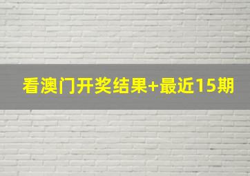 看澳门开奖结果+最近15期