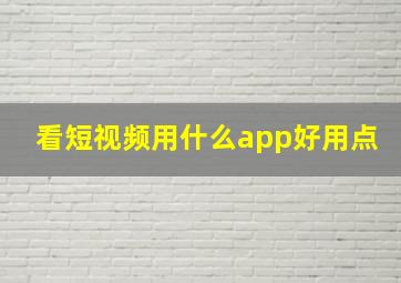 看短视频用什么app好用点