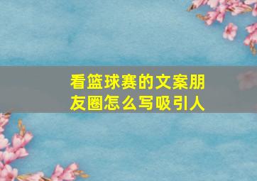 看篮球赛的文案朋友圈怎么写吸引人