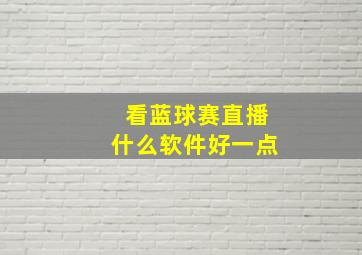 看蓝球赛直播什么软件好一点