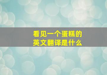 看见一个蛋糕的英文翻译是什么