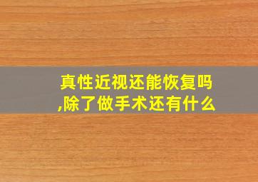 真性近视还能恢复吗,除了做手术还有什么