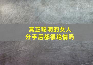 真正聪明的女人分手后都很绝情吗