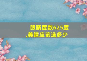 眼睛度数625度,美瞳应该选多少