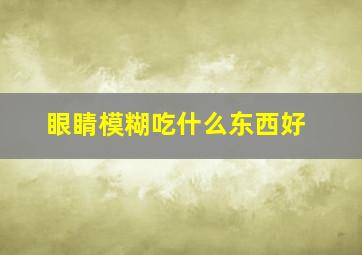 眼睛模糊吃什么东西好