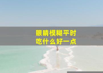 眼睛模糊平时吃什么好一点